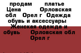 продам      платье › Цена ­ 500 - Орловская обл., Орел г. Одежда, обувь и аксессуары » Женская одежда и обувь   . Орловская обл.,Орел г.